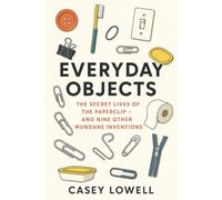 Everyday Objects: The Secret Lives of the Paperclip - and Nine Other Mundane Inventions