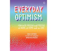 Everyday Optimism: How to Be Positive and Present at Work, at Home and in Love: How to be Present and Positive at Work, at Home and in Love