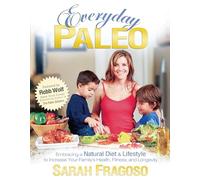 Everyday Paleo: Embracing a Natural Diet & Lifestyle to Increase Your Family's Health, Fitness, and Longevity