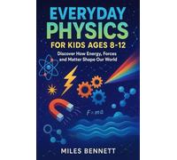 Everyday Physics for Kids Ages 8-12: Discover How Energy, Forces and Matter Shape Our World