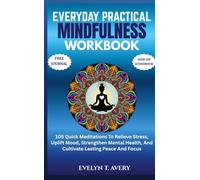EVERYDAY PRACTICAL MINDFULNESS WORKBOOK: 105 Quick Meditations To Relieve Stress, Uplift Mood, Strengthen Mental Health, And Cultivate Lasting Peace And Focus