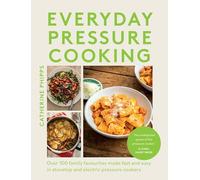 Everyday Pressure Cooking: Over 100 Family Favourites Made Fast and Easy in Stovetop and Electric Pressure Cookers