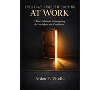 Everyday Problem Solving At Work: A Practical Guide to Navigating the Workplace with Confidence (THE EVERYDAY PROBLEM SOLVING SERIES)