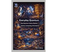 Everyday Quantum: How Quantum Science Rewires Science, Computing, AI & Industry: 1 (Quantum Horizons: How Quantum Science Will Rebuild Our World)