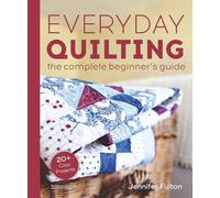 Everyday Quilting: The Complete Beginner's Guide to 15 Fun Projects