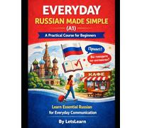 Everyday Russian Made Simple: A Practical Course for Beginners: Master Essential Vocabulary, Grammar, and Conversation Skills for Travel, Work, and Daily Life