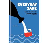 Everyday Sake: The Go-To Guide for Choosing, Pairing, and Serving