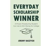 Everyday Scholarship Winner: A Proven Process Any Student Can Use to Win Money for College