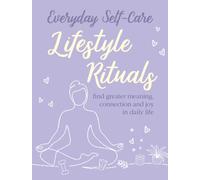 Everyday Self-care: Lifestyle Rituals : Find Greater Meaning, Connection, and Joy in Daily Life
