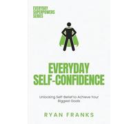 Everyday Self-Confidence: Unlocking Self-Belief to Achieve Your Biggest Goals (Everyday Superpowers)