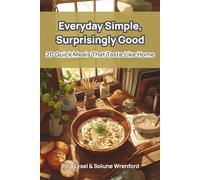 Everyday Simple, Surprisingly Good: 20 Quick Meals That Taste Like Home