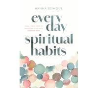 Everyday Spiritual Habits : Small, Simple Ways to Transform Your Faith, Starting Now