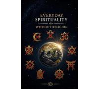 Everyday Spirituality Without Religion: Find Inner Peace, Purpose, and Meaning Through Simple Daily Practices-No Beliefs, Rituals, or Doctrine Required