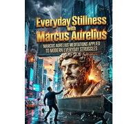Everyday Stillness with Marcus Aurelius: Marcus Aurelius Meditations Applied to Modern Everyday Struggles