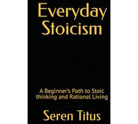 Everyday Stoicism: A Beginner’s Path to Stoic thinking and Rational Living
