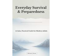 Everyday Survival & Preparedness: A Calm, Practical Guide for Modern Adults to Stay Ready Without Fear or Extremes