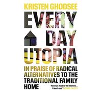 Everyday Utopia : In Praise of Radical Alternatives to the Traditional Family Home