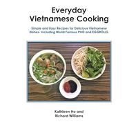 Everyday Vietnamese Cooking: Simple and Easy Recipes for Delicious Vietnamese Dishes- Including World Famous Pho and Eggrolls.