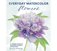 Everyday Watercolor Flowers : A Modern Guide to Painting Blooms, Leaves, and Stems Step by Step