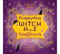 Everyday Witch A to Z Spellbook: Wonderfully Witchy Blessings, Charms and Spells (Everyday Witchcraft)