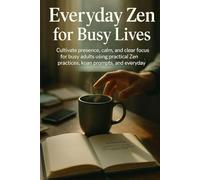 Everyday Zen for Busy Lives: Cultivate presence, calm, and clear focus for busy adults using practical Zen practices, koan prompts, and everyday rituals