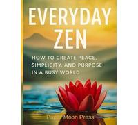 Everyday Zen: How to Create Peace, Simplicity, and Purpose in a Busy World