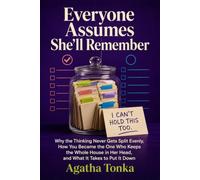 Everyone Assumes She'll Remember: Why the Thinking Never Gets Split Evenly, How You Became the One Who Keeps the Whole House in Her Head, and What It Takes to Put It Down