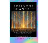 Everyone Channels: Deepen Your Understanding, Strengthen your Skill and Step into the Future of Channelling with AI
