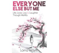 Everyone Else But Me: Life, Love, Loss & Laughter through Infertility