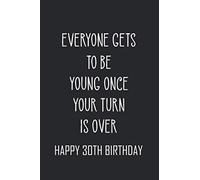Everyone gets to be young once Your turn is over Happy 30TH Birthday: birthday notebook, funny birthday gifts for men, women, Snarky sarcastic gag gift for men women, "6x9" inches, 120 pages.