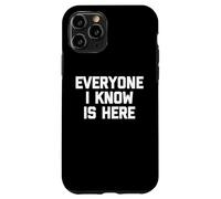 Everyone I Know Is Here - Funny Saying Sarcastic Novelty Case for iPhone 11 Pro