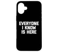 Everyone I Know Is Here - Funny Saying Sarcastic Novelty Case for iPhone 16 Plus