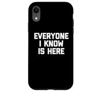 Everyone I Know Is Here - Funny Saying Sarcastic Novelty Case for iPhone XR