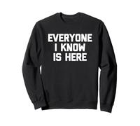 Everyone I Know Is Here - Funny Saying Sarcastic Novelty Sweatshirt