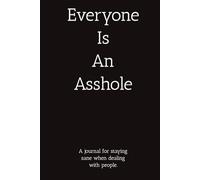 Everyone Is An Asshole: A journal for staying sane when dealing with people.