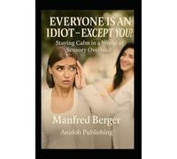 Everyone is an idiot - except you?: Staying Calm in a World of Sensory Overload