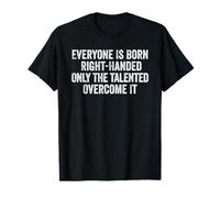 Everyone is Born Right-Handed Only The Talented Lefty Left T-Shirt