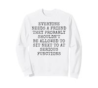 Everyone Needs A Friend Not Next To You At Serious Functions Sweatshirt
