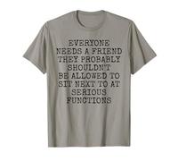 Everyone Needs A Friend Not Next to You at Serious Functions T-Shirt