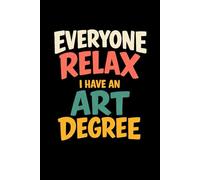Everyone Relax I Have an Art Degree: Funny Artist Saying, Blank Lined Notebook Art Student Gift