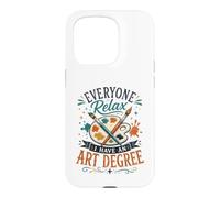 Everyone Relax I Have an Art Degree Funny Teacher Graduate Case for iPhone 15 Pro