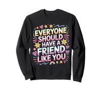 Everyone Should Have A Friend Like You Friendship - Sweatshirt