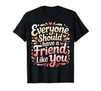 Everyone Should Have A Friend Like You Friendship - T-Shirt