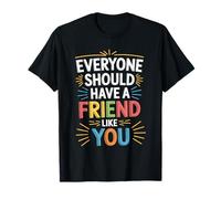 Everyone Should Have A Friend Like You Friendship - T-Shirt