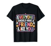 Everyone Should Have A Friend Like You Friendship |- T-Shirt