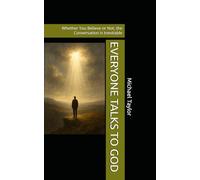 EVERYONE TALKS TO GOD: Whether You Believe or Not, the Conversation Is Inevitable
