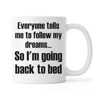 Everyone Tells Me to Follow My Dreams So I'm Going Back to Bed Ceramic Tea Coffee Mug White