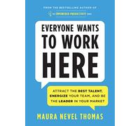 Everyone Wants to Work Here: Attract the Best Talent, Energize Your Team, and be the Leader in Your Market: 4 (Empowered Productivity, 4)