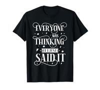 Everyone was Thinking It I Just Said It T-Shirt