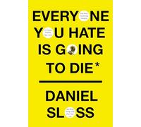 Everyone You Hate Is Going to Die: And Other Comforting Thoughts on Family, Friends, Sex, Love, and More Things That Ruin Your Life